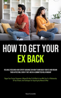 How to Get Your Ex Back: Reliable Research And Expert Guidance On How To Win Back Your Ex And Regain Their Affection, Even If They Are In A Committed Relationship (Regain Yo