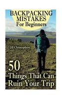 Backpacking Mistakes For Beginners: 50 Things That Can Ruin Your Trip