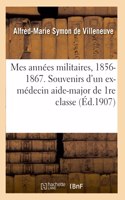 Mes Années Militaires, 1856-1867. Souvenirs Anecdotiques d'Un Ex-Médecin Aide-Major de 1re Classe