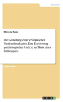 Die Gestaltung einer erfolgreichen Neukundenakquise. Eine Erarbeitung psychologischer Ansätze auf Basis eines Fallbeispiels