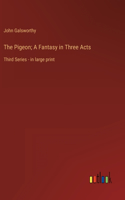 The Pigeon; A Fantasy in Three Acts: Third Series - in large print