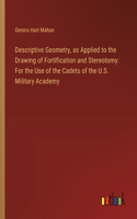 Descriptive Geometry, as Applied to the Drawing of Fortification and Stereotomy: For the Use of the Cadets of the U.S. Military Academy
