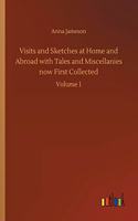 Visits and Sketches at Home and Abroad with Tales and Miscellanies now First Collected