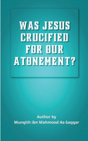 WAS JESUS CRUCIFIED FOR OUR  ATONEMENT?