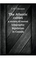 The Atlantic Cables a Review of Recent Telegraphic Legislation in Canada