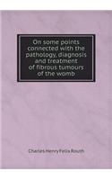 On some points connected with the pathology, diagnosis and treatment of fibrous tumours of the womb: (English)