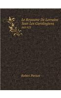 Le Royaume de Lorraine Sous Les Carolingiens 843-923