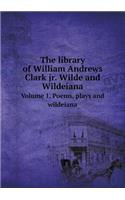 The Library of William Andrews Clark Jr. Wilde and Wildeiana Volume 1. Poems, Plays and Wildeiana