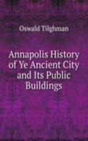 Annapolis History of Ye Ancient City and Its Public Buildings