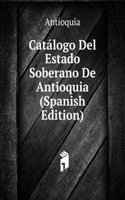 Catalogo Del Estado Soberano De Antioquia (Spanish Edition)