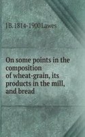 On some points in the composition of wheat-grain, its products in the mill, and bread
