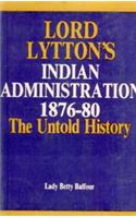 Lord Lytton’s Indian Administration 1876-80 The Untold History