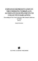 Employee Representation in the Emerging Workplace: Alternatives/Supplements to Collective Bargaining