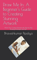 Draw Me In: A Beginner's Guide to Creating Stunning Artwork" Unlock Your Creative Potential with Step-by-Step Drawing Techniques and Tips"