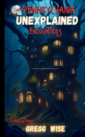 Unexplained Encounters Guide to pennsylvania's Most Haunted Locations: A Paranormal History of the State's Most horrorsome Attractions
