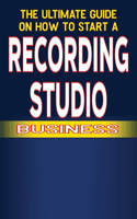 Ultimate Guide on How To Start a recording studio Business