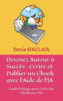 Devenez Auteur à Succès: Ecrire et Publier un Ebook avec l'Aide de l'IA: Guide Pratique pour Ecrire des Ebooks avec l'IA