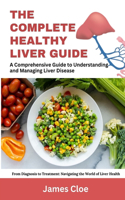 The Complete Healthy Liver Guide: A Comprehensive Guide to Understanding and Managing Liver Disease