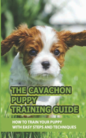 The Cavachon Puppy Training Guide: How To Train Your Puppy With Easy Steps And Techniques: Cavachon Puppy Commands For Cavachon Puppy