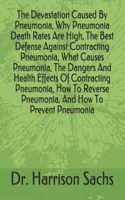 Devastation Caused By Pneumonia, Why Pneumonia Death Rates Are High, The Best Defense Against Contracting Pneumonia, What Causes Pneumonia, The Dangers And Health Effects Of Contracting Pneumonia, How To Reverse Pneumonia, And How To Prevent Pneumo