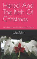 Herod And The Birth Of Christmas: How Herod The Great Invented Christmas