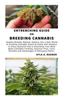 Entrenching Guide on Breeding Cannabis: Healthy Breeder Manual: Explore Into a New World of Growing Cannabis Strain at Home with Answers to Every Question that is Disturbing Your Mind abou