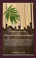Simplified Guide on Starting Bamboo Business: Instructional Manual to Successfully Setting-up your Profitable Bamboo Business Anywhere in the World with Easy & Simple Instruction/Steps to Follow