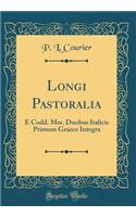 Longi Pastoralia: E Codd. Mss. Duobus Italicis Primum Graece Integra (Classic Reprint)