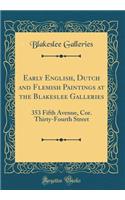 Early English, Dutch and Flemish Paintings at the Blakeslee Galleries: 353 Fifth Avenue, Cor. Thirty-Fourth Street (Classic Reprint)