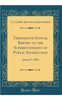 Thirteenth Annual Report of the Superintendent of Public Instruction: January 9, 1884 (Classic Reprint)