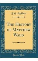 The History of Matthew Wald (Classic Reprint)