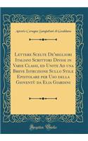 Lettere Scelte De'migliori Italiani Scrittori Divise in Varie Classi, ed Unite Ad una Breve Istruzione Sullo Stile Epistolare per Uso della Gioventù da Elia Giardini (Classic Reprint)