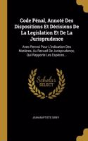 Code Pénal, Annoté Des Dispositions Et Décisions De La Legislation Et De La Jurisprudence: Avec Renvoi Pour L'indication Des Matières, Au Recueil De Jurisprudence, Qui Rapporte Les Espèces...