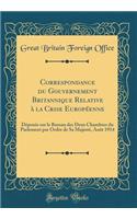 Correspondance du Gouvernement Britannique Relative à la Crise Européenne: Déposée sur le Bureau des Deux Chambres du Parlement par Ordre de Sa Majesté, Août 1914 (Classic Reprint)