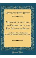 Memoirs of the Life and Character of the Rev. Matthias Bruen: Late Pastor of the Presbyterian Church, in Bleecker Street, New York (Classic Reprint)