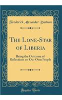 The Lone-Star of Liberia: Being the Outcome of Reflections on Our Own People (Classic Reprint)
