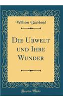 Die Urwelt und Ihre Wunder (Classic Reprint)