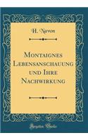 Montaignes Lebensanschauung Und Ihre Nachwirkung (Classic Reprint)