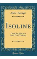 Isoline: Conte des Fees en 3 Actes Et 10 Tableaux (Classic Reprint)