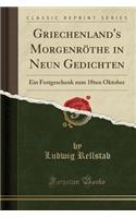 Griechenland's MorgenrÃ¶the in Neun Gedichten: Ein Festgeschenk Zum 18ten Oktober (Classic Reprint)