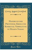 Handbuch Der Provinzial-Kreis-Und Kommunal-Verwaltung in Hessen-Nassau (Classic Reprint)
