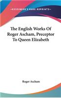 English Works Of Roger Ascham, Preceptor To Queen Elizabeth