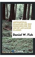 Arithmetical Examples: Or Test Exercises for the Use of Advanced Classes