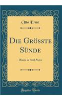 Die Grösste Sünde: Drama in Fünf Akten (Classic Reprint)