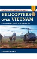 Helicopters Over Vietnam: U.S. Army Rotary Aircraft in the Vietnam War