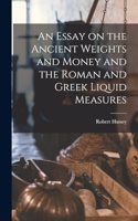 An Essay on the Ancient Weights and Money and the Roman and Greek Liquid Measures