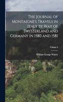 The Journal of Montaigne's Travels in Italy by Way of Switzerland and Germany in 1580 and 1581; Volume 3