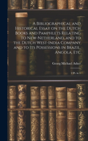 Bibliographical and Historical Essay on the Dutch Books and Pamphlets Relating to New-Netherland, and to the Dutch West-India Company and to its Possessions in Brazil, Angola, Etc