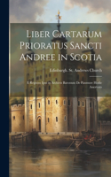 Liber Cartarum Prioratus Sancti Andree in Scotia; E Registro Ipso in Archivis Baronum De Panmure Hodie Asservato
