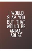 I Would Slap You But That Would Be Animal Abuse
